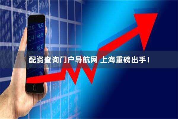 配资查询门户导航网 上海重磅出手！