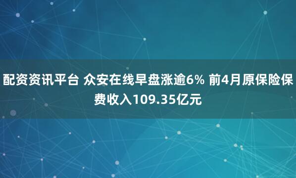 配资资讯平台 众安在线早盘涨逾6% 前4月原保险保费收入109.35亿元