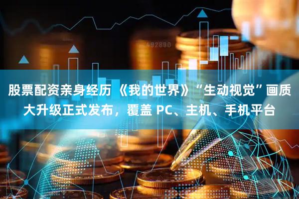 股票配资亲身经历 《我的世界》“生动视觉”画质大升级正式发布，覆盖 PC、主机、手机平台