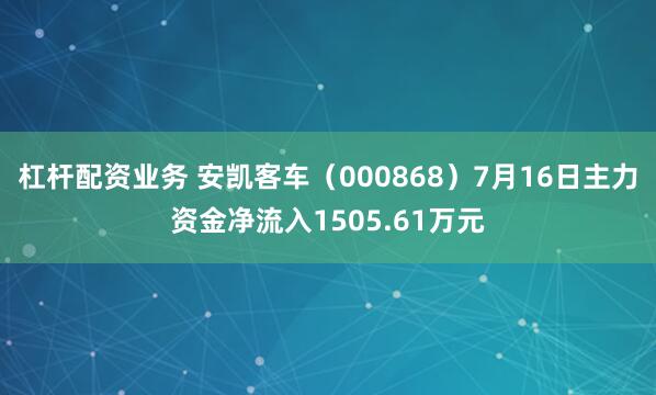 杠杆配资业务 安凯客车（000868）7月16日主力资金净流入1505.61万元