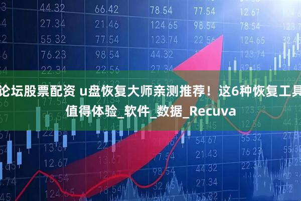 论坛股票配资 u盘恢复大师亲测推荐！这6种恢复工具值得体验_软件_数据_Recuva