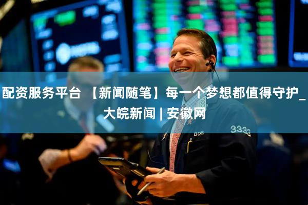 配资服务平台 【新闻随笔】每一个梦想都值得守护_大皖新闻 | 安徽网